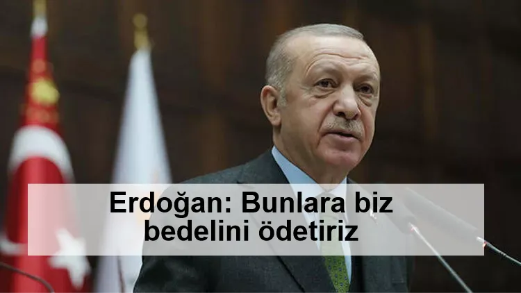 Cumhurbaşkanı Erdoğan: "Eğer ülkemize, topraklarımıza birileri rahatsızlık veriyorsa bunlara biz bedelini ödetiriz"